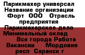 Парикмахер-универсал › Название организации ­ Форт, ООО › Отрасль предприятия ­ Парикмахерское дело › Минимальный оклад ­ 35 000 - Все города Работа » Вакансии   . Мордовия респ.,Саранск г.